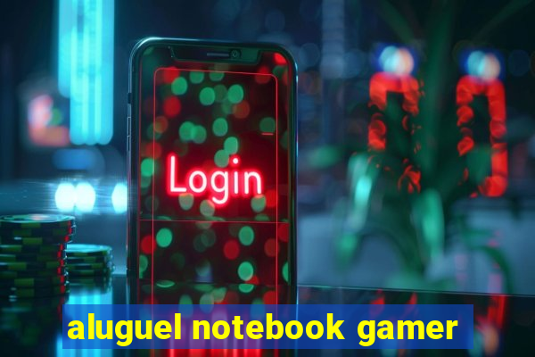 aluguel notebook gamer